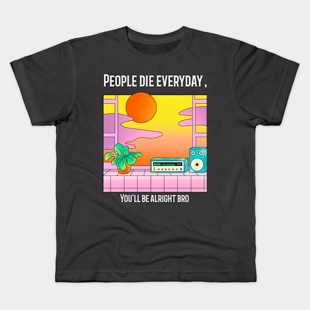 People die everyday,Youll be alright bro Kids T-Shirt by jtrxpp